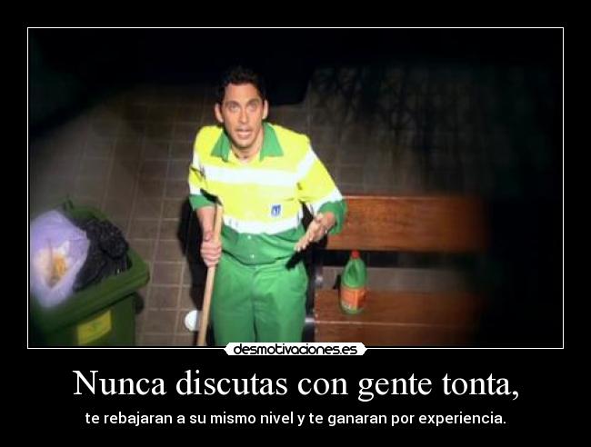 Nunca discutas con gente tonta, -