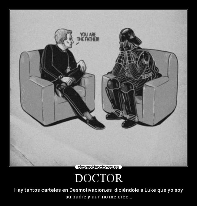 DOCTOR - Hay tantos carteles en Desmotivacion.es  diciéndole a Luke que yo soy
su padre y aun no me cree...