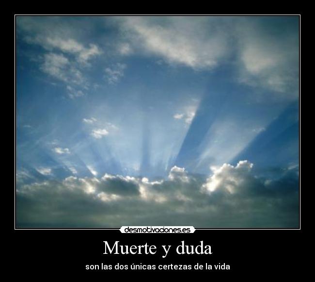 Muerte y duda - son las dos únicas certezas de la vida