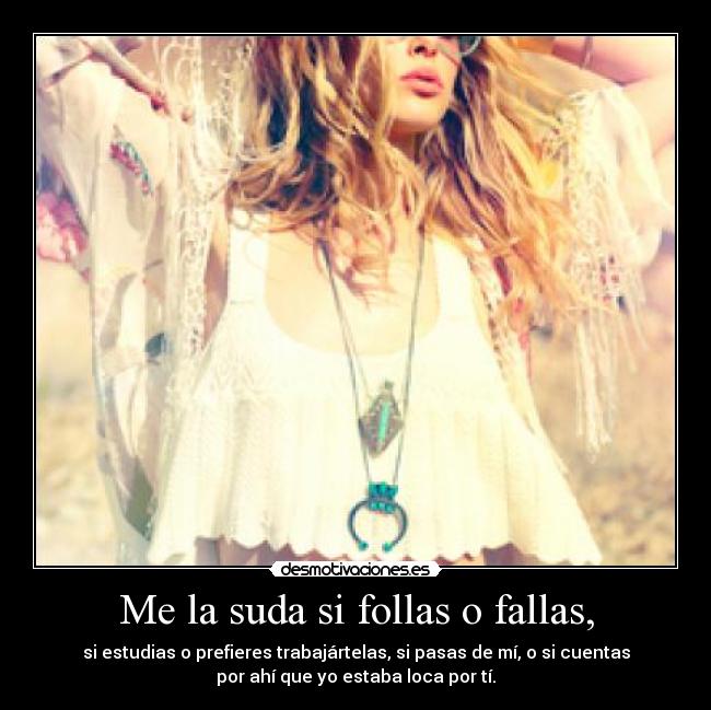 Me la suda si follas o fallas, -