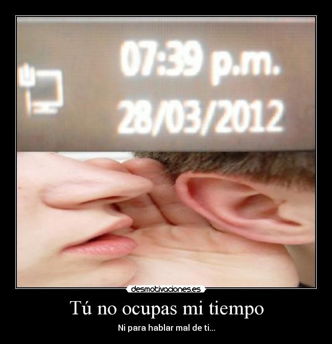 Tú no ocupas mi tiempo - Ni para hablar mal de ti...