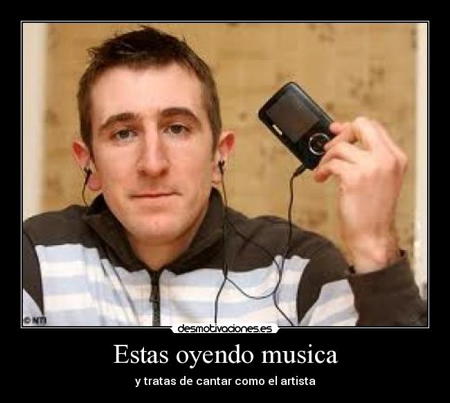 Estas oyendo musica - y tratas de cantar como el artista