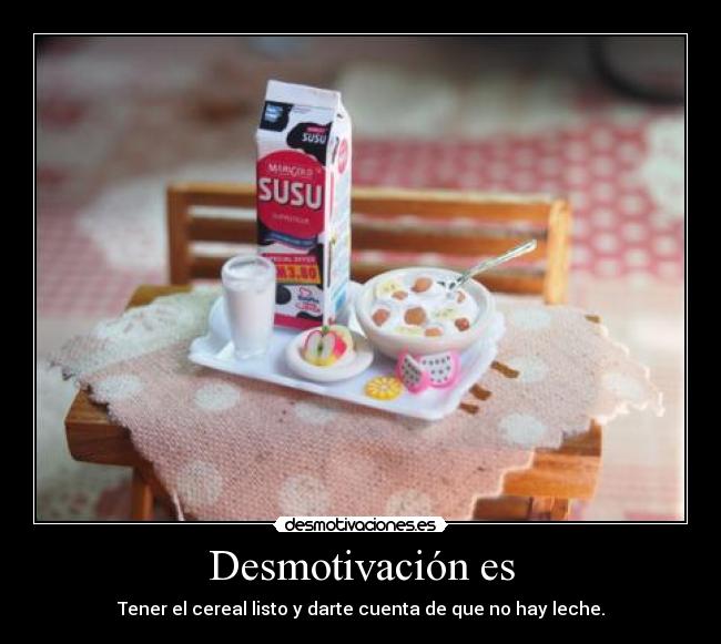 Desmotivación es - Tener el cereal listo y darte cuenta de que no hay leche.