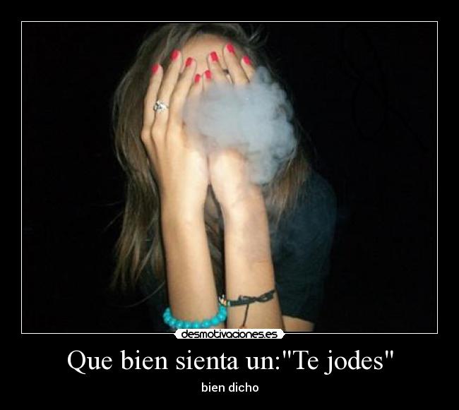 Que bien sienta un:Te jodes -