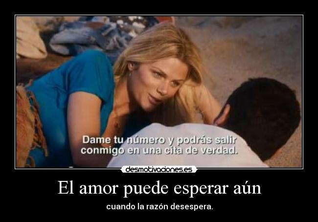 El amor puede esperar aún - cuando la razón desespera.