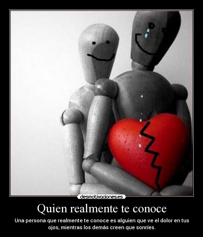 Quien realmente te conoce - Una persona que realmente te conoce es alguien que ve el dolor en tus
ojos, mientras los demás creen que sonríes.
