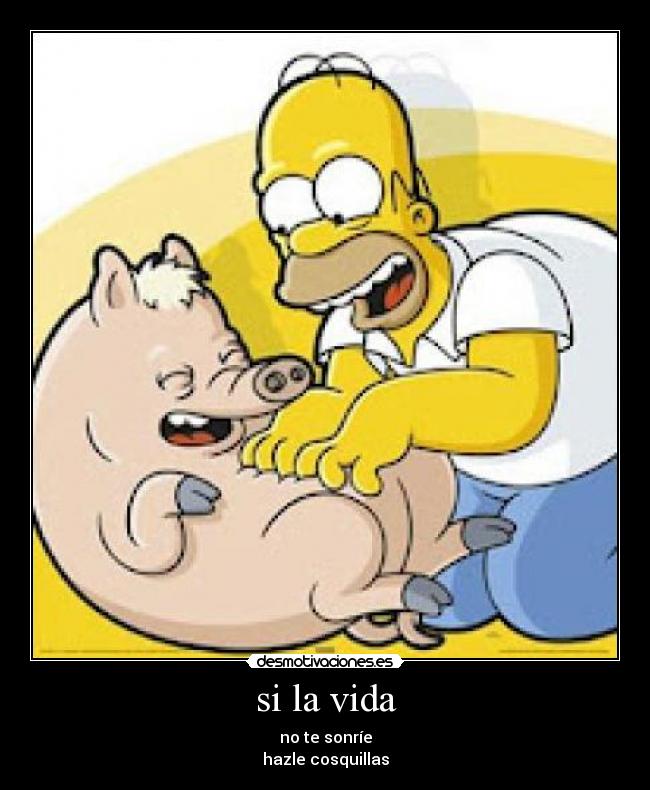 si la vida - no te sonríe
hazle cosquillas