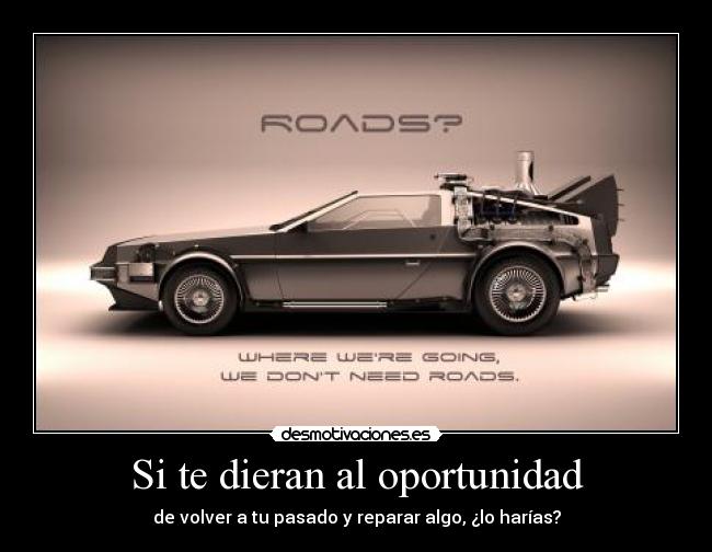 Si te dieran al oportunidad - de volver a tu pasado y reparar algo, ¿lo harías?