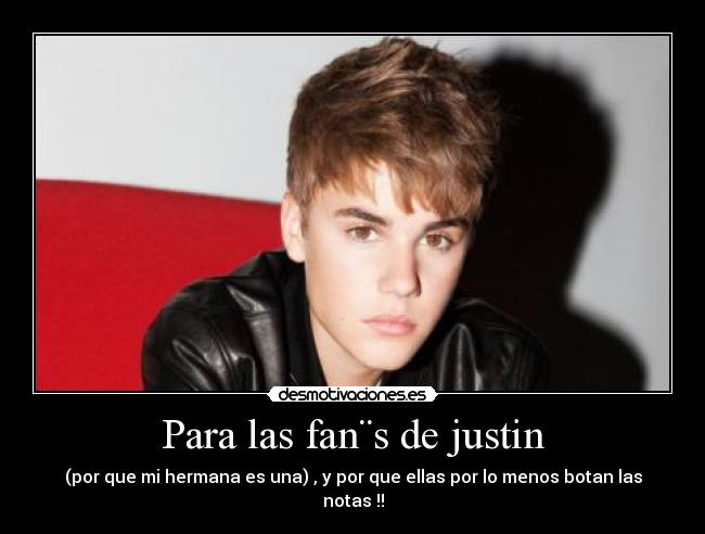 Para las fan¨s de justin - (por que mi hermana es una) , y por que ellas por lo menos botan las notas !!