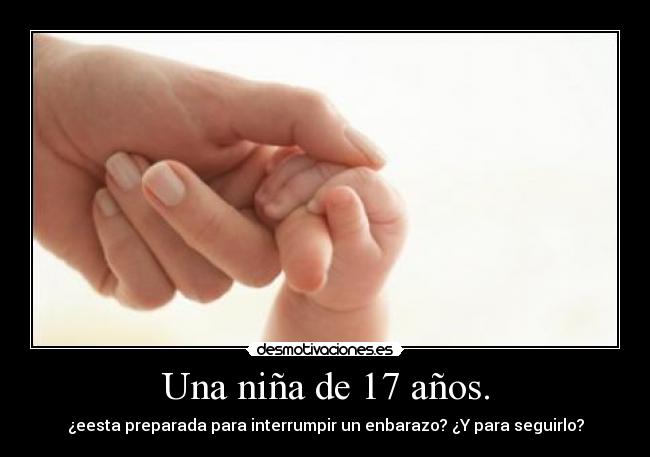 Una niña de 17 años. - ¿eesta preparada para interrumpir un enbarazo? ¿Y para seguirlo?
