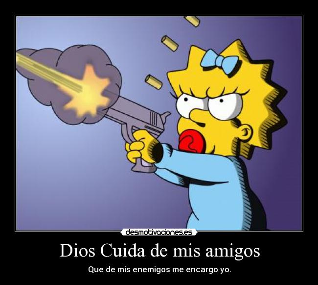Dios Cuida de mis amigos - Que de mis enemigos me encargo yo.