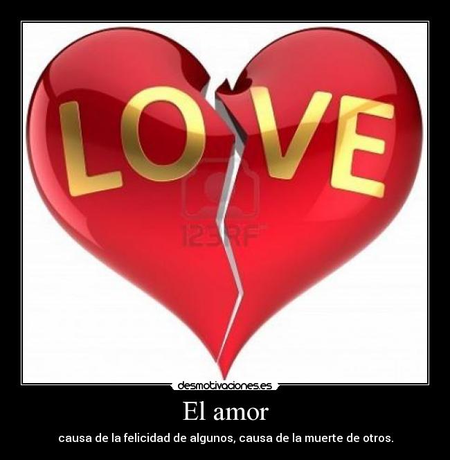 El amor - causa de la felicidad de algunos, causa de la muerte de otros.