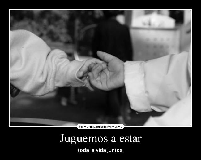 Juguemos a estar - toda la vida juntos.