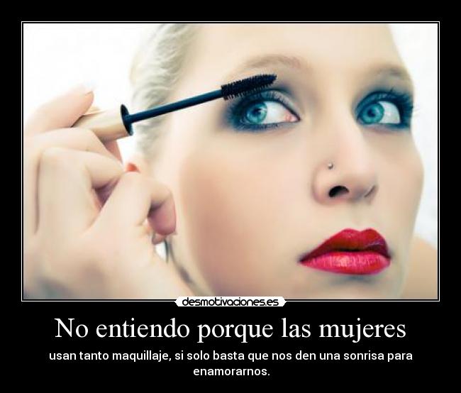 No entiendo porque las mujeres - usan tanto maquillaje, si solo basta que nos den una sonrisa para enamorarnos.