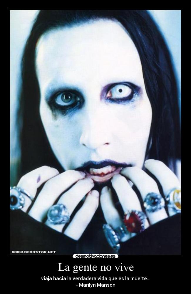 La gente no vive - viaja hacia la verdadera vida que es la muerte...
- Marilyn Manson