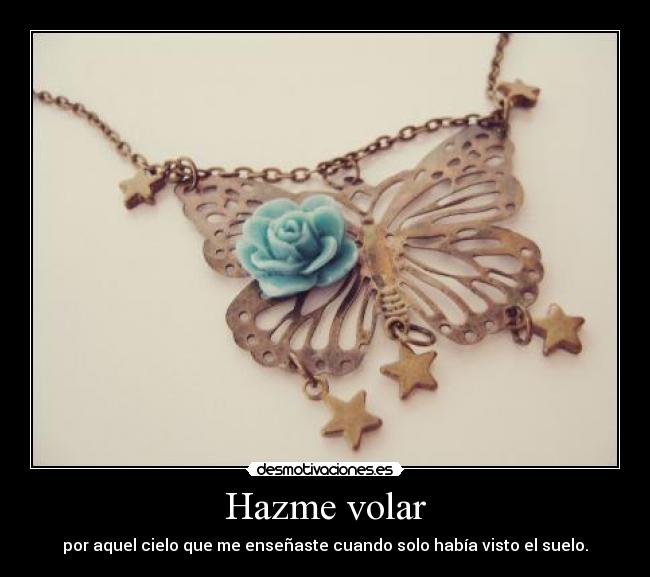 Hazme volar - por aquel cielo que me enseñaste cuando solo había visto el suelo.