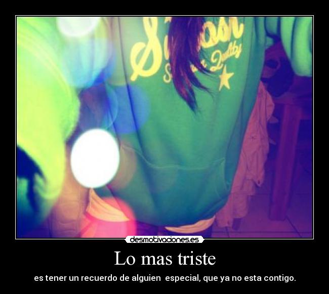 Lo mas triste - es tener un recuerdo de alguien especial, que ya no esta contigo.