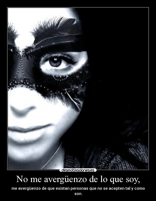 No me avergüenzo de lo que soy, -