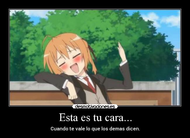 Esta es tu cara... - Cuando te vale lo que los demas dicen.