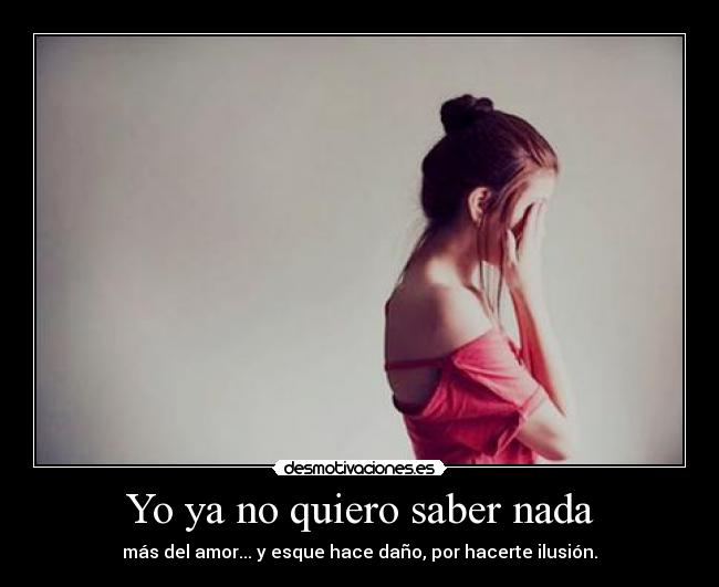 Yo ya no quiero saber nada - más del amor... y esque hace daño, por hacerte ilusión.