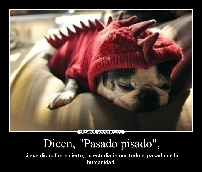 Dicen, Pasado pisado, -