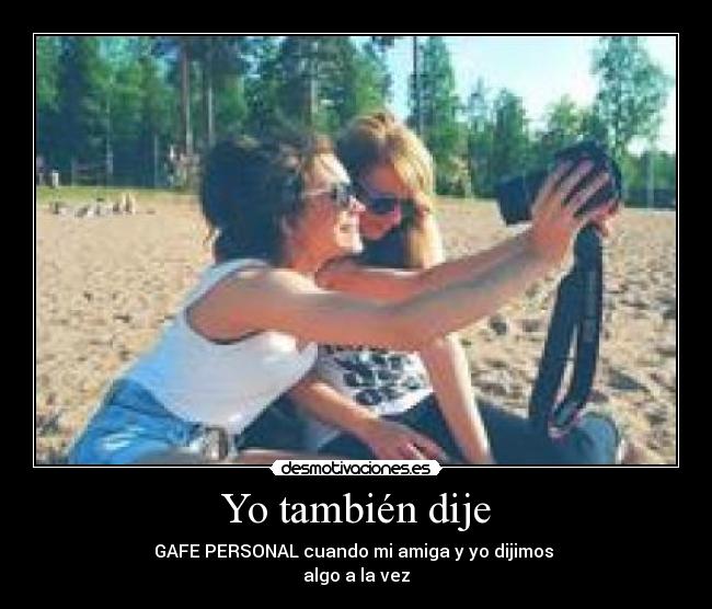 Yo también dije - GAFE PERSONAL cuando mi amiga y yo dijimos
algo a la vez
