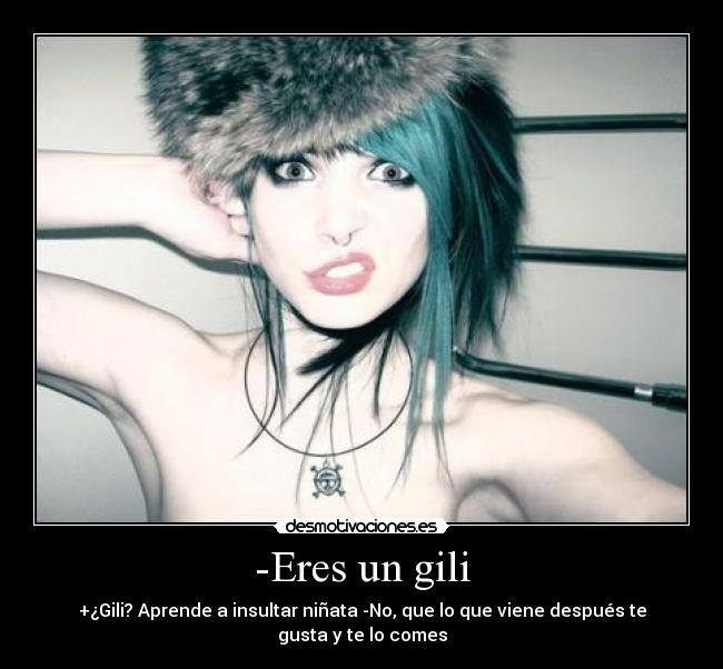 -Eres un gili -