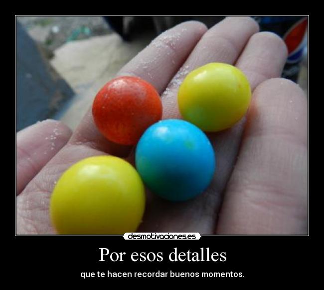 Por esos detalles - que te hacen recordar buenos momentos.