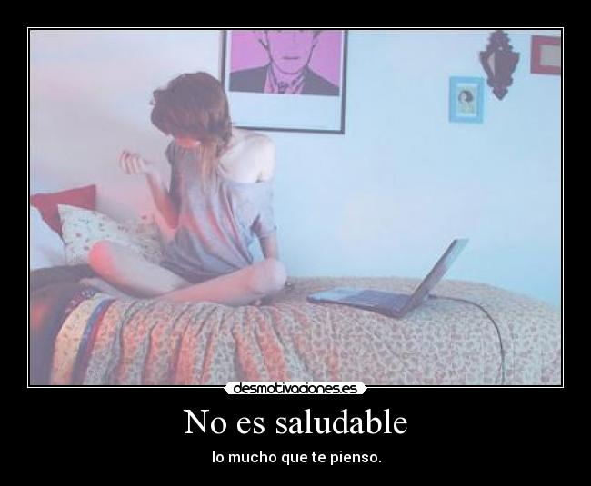 No es saludable - lo mucho que te pienso.