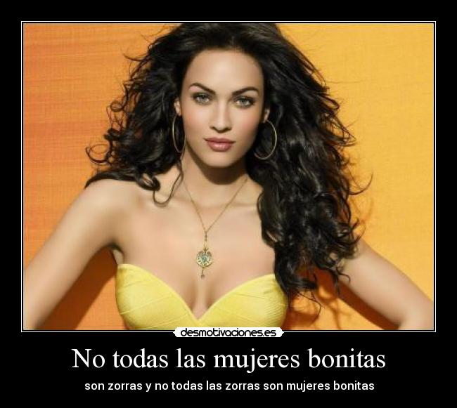 No todas las mujeres bonitas - son zorras y no todas las zorras son mujeres bonitas