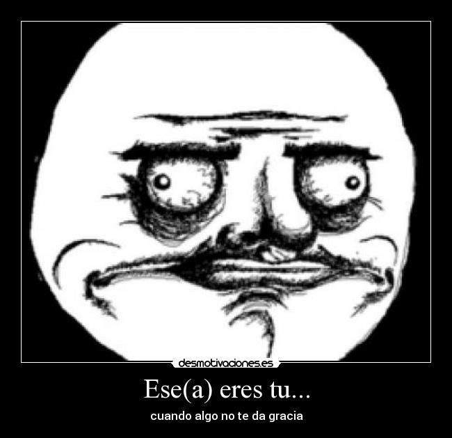 Ese(a) eres tu... - cuando algo no te da gracia