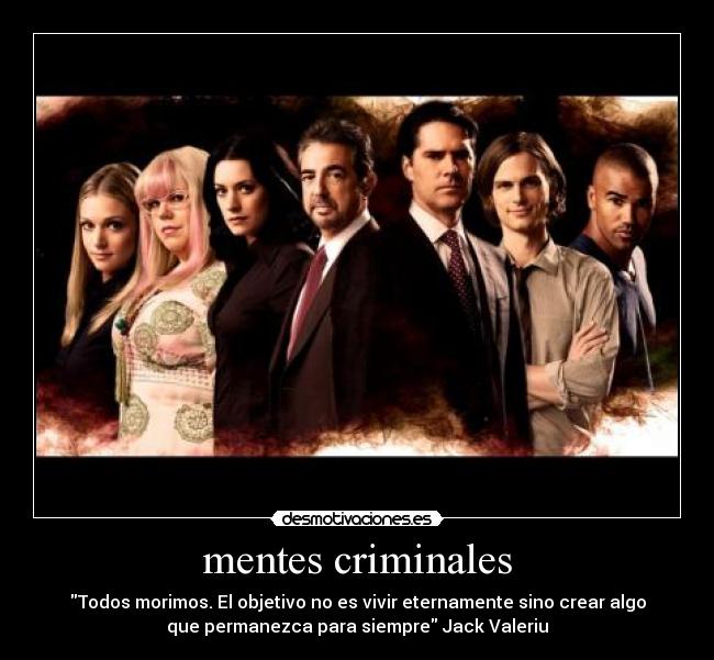 mentes criminales - Todos morimos. El objetivo no es vivir eternamente sino crear algo
que permanezca para siempre Jack Valeriu
