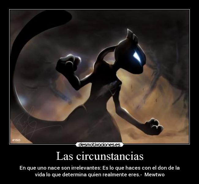 Las circunstancias - En que uno nace son irrelevantes: Es lo que haces con el don de la
vida lo que determina quien realmente eres.- Mewtwo