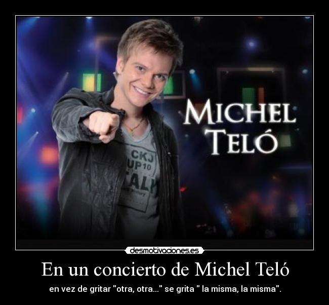 En un concierto de Michel Teló - en vez de gritar otra, otra... se grita  la misma, la misma.