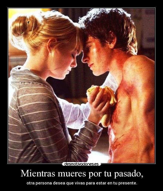 Mientras mueres por tu pasado, - otra persona desea que vivas para estar en tu presente.