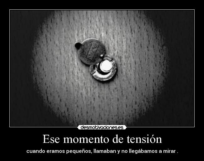 Ese momento de tensión - cuando eramos pequeños, llamaban y no llegábamos a mirar .