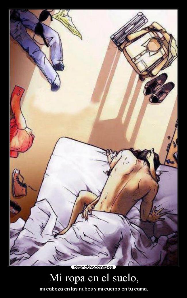 Mi ropa en el suelo, - mi cabeza en las nubes y mi cuerpo en tu cama.