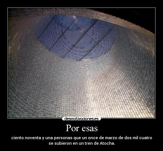 Por esas - ciento noventa y una personas que un once de marzo de dos mil cuatro
se subieron en un tren de Atocha.