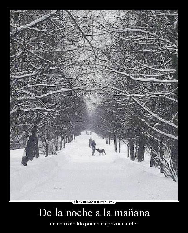 De la noche a la mañana - un corazón frío puede empezar a arder.