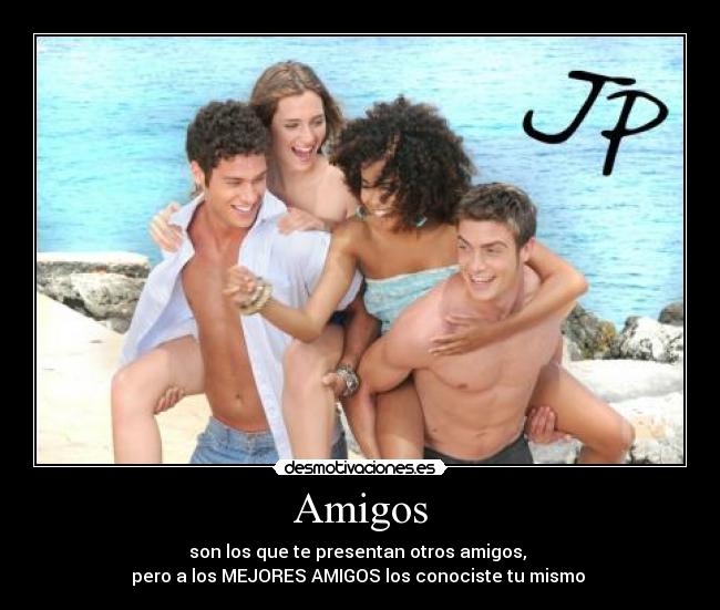 Amigos - son los que te presentan otros amigos,
pero a los MEJORES AMIGOS los conociste tu mismo