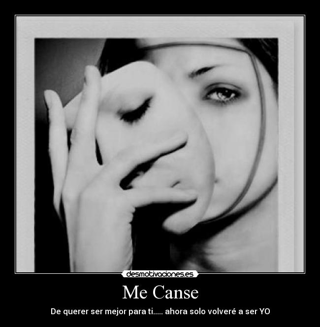 Me Canse - De querer ser mejor para ti..... ahora solo volveré a ser YO