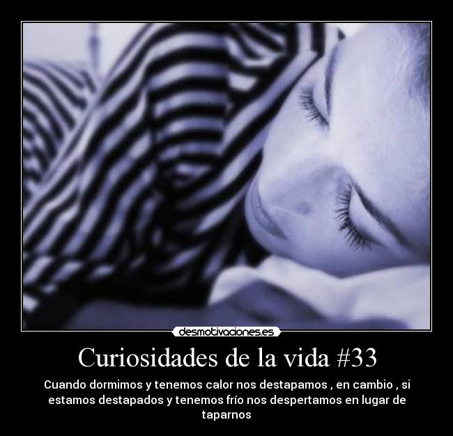 Curiosidades de la vida #33 - Cuando dormimos y tenemos calor nos destapamos , en cambio , si
estamos destapados y tenemos frío nos despertamos en lugar de
taparnos