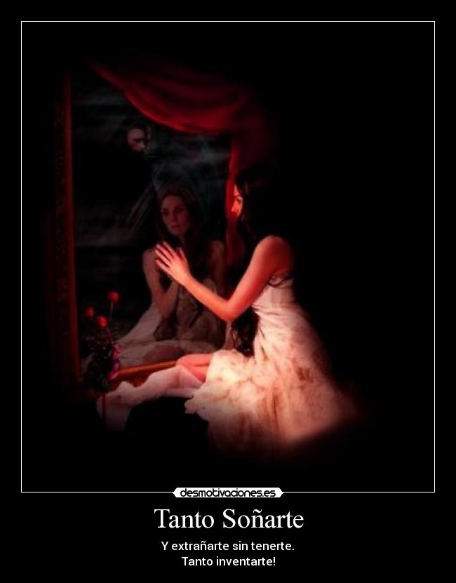 Tanto Soñarte - Y extrañarte sin tenerte.
Tanto inventarte!