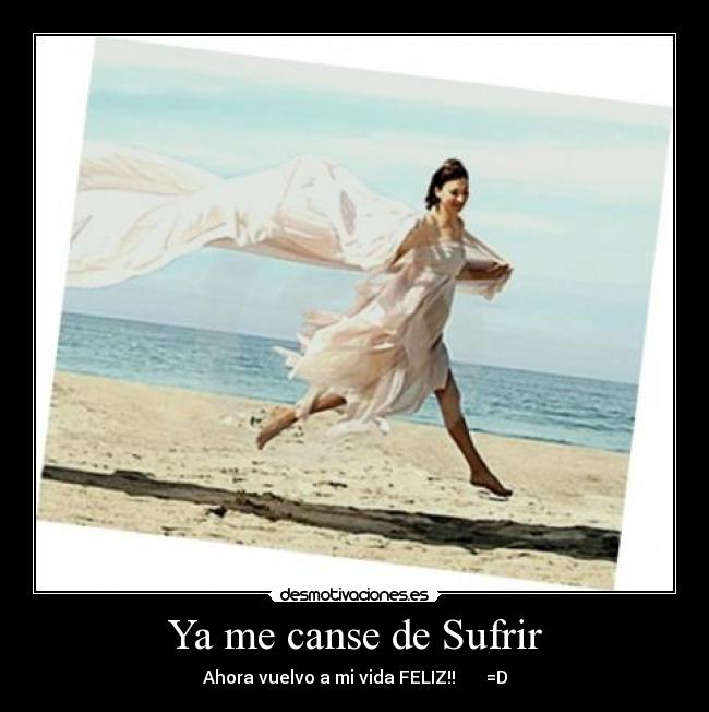 Ya me canse de Sufrir - Ahora vuelvo a mi vida FELIZ!! =D