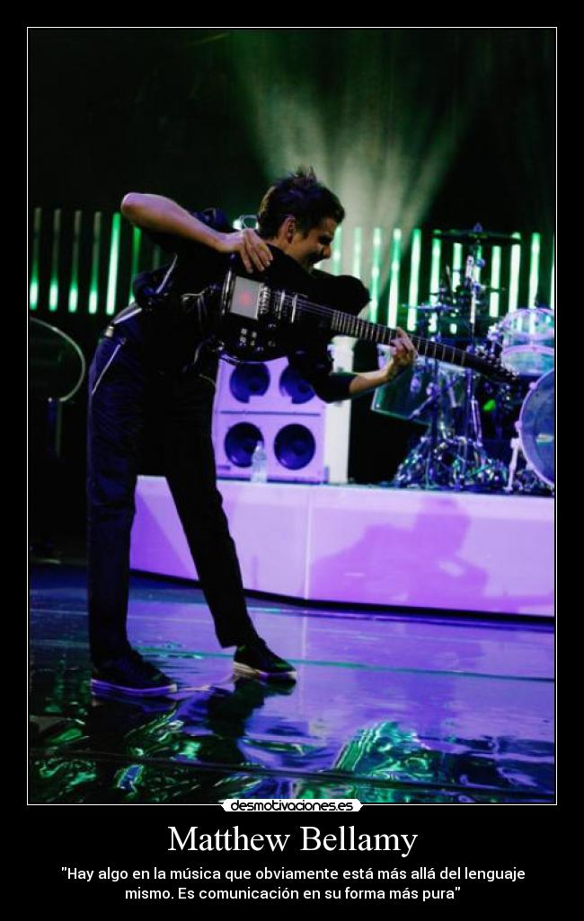 Matthew Bellamy - Hay algo en la música que obviamente está más allá del lenguaje
mismo. Es comunicación en su forma más pura