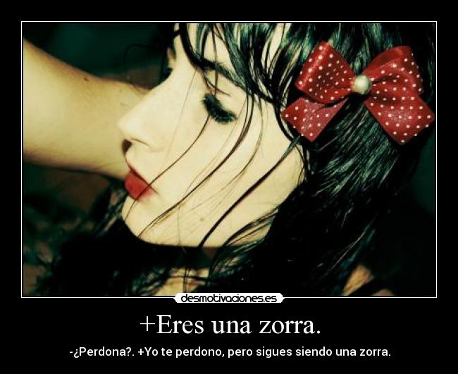 +Eres una zorra. - -¿Perdona?. +Yo te perdono, pero sigues siendo una zorra.