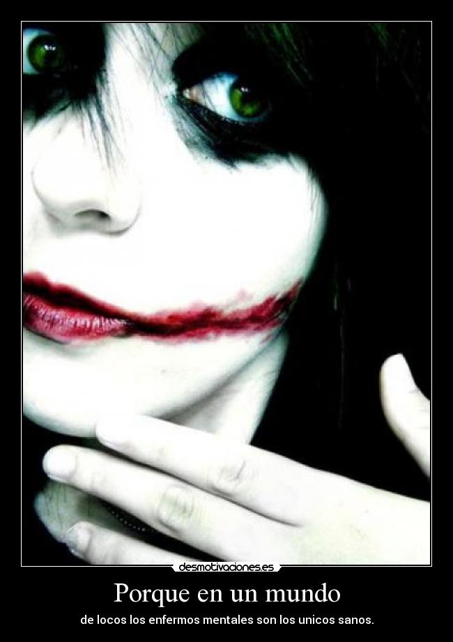Porque en un mundo - de locos los enfermos mentales son los unicos sanos.