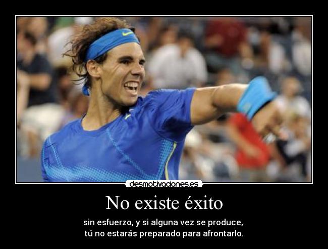 No existe éxito - sin esfuerzo, y si alguna vez se produce,
tú no estarás preparado para afrontarlo.