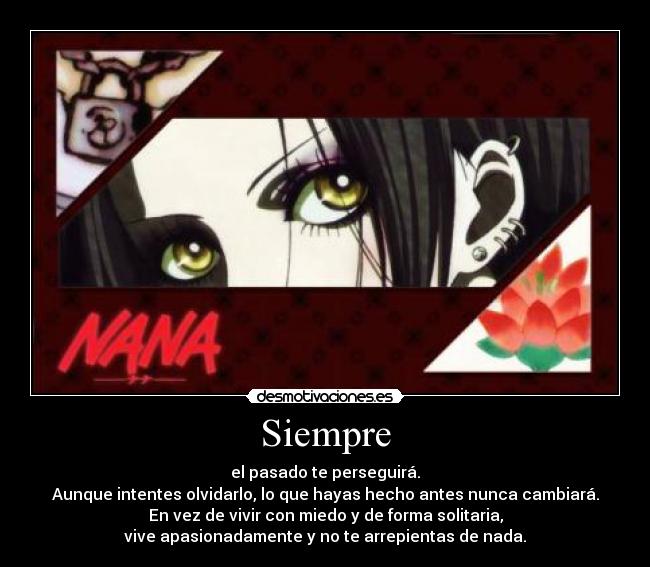 Siempre - el pasado te perseguirá.
Aunque intentes olvidarlo, lo que hayas hecho antes nunca cambiará.
En vez de vivir con miedo y de forma solitaria,
vive apasionadamente y no te arrepientas de nada.