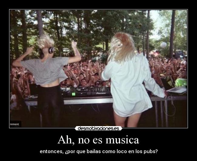 Ah, no es musica - entonces, ¿por que bailas como loco en los pubs?